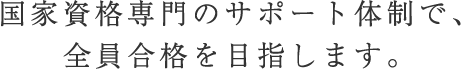 国家資格取得には専門のサポートチームが当たり、全員合格を目指します。